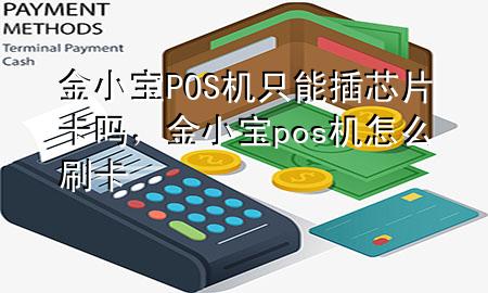 金小宝POS机只能插芯片卡吗，金小宝pos机怎么刷卡