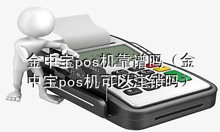 金中宝pos机靠谱吗（金中宝pos机可以注销吗）