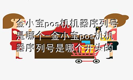 金小宝pos机机器序列号是哪个-金小宝pos机机器序列号是哪个开头的