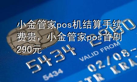 小金管家pos机结算手续费贵，小金管家pos首刷290元