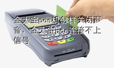 金大宝pos机怎样关闭声音，金大宝pos连接不上信号