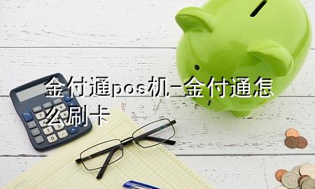 金付通pos机-金付通怎么刷卡