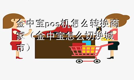 金中宝pos机怎么转换商家（金中宝怎么切换城市）