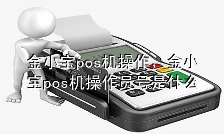 金小宝pos机操作，金小宝pos机操作员号是什么