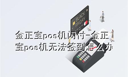 金正宝pos机闪付-金正宝pos机无法签到怎么办