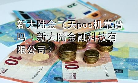 新大陆金飞天pos机靠谱吗（新大陆金融科技有限公司）