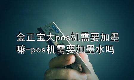 金正宝大pos机需要加墨嘛-pos机需要加墨水吗