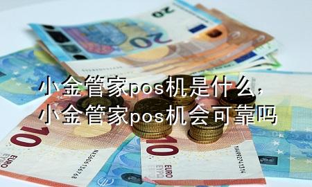 小金管家pos机是什么，小金管家pos机会可靠吗