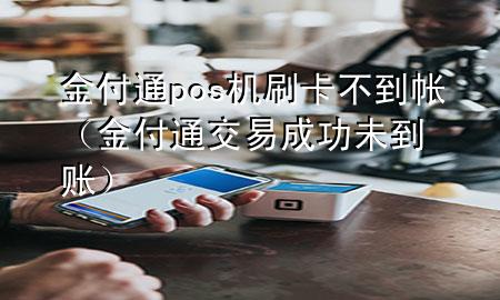 金付通pos机刷卡不到帐（金付通交易成功未到账）