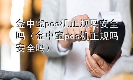 金中宝pos机正规吗安全吗（金中宝pos机正规吗安全吗）