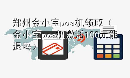 郑州金小宝pos机领取（金小宝pos机激活100元能退吗）