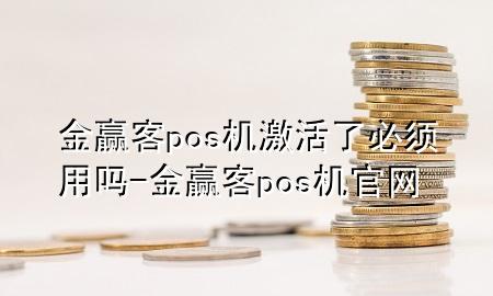 金赢客pos机激活了必须用吗-金赢客pos机官网