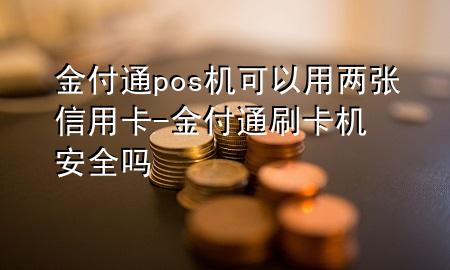 金付通pos机可以用两张信用卡-金付通刷卡机安全吗