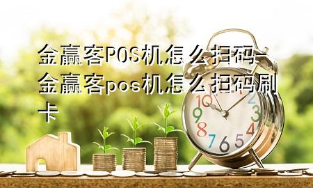 金赢客POS机怎么扫码-金赢客pos机怎么扫码刷卡