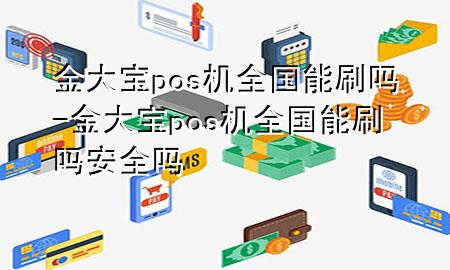 金大宝pos机全国能刷吗-金大宝pos机全国能刷吗安全吗