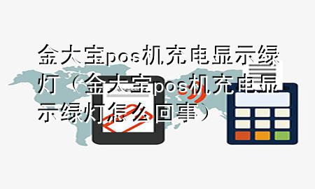 金大宝pos机充电显示绿灯（金大宝pos机充电显示绿灯怎么回事）