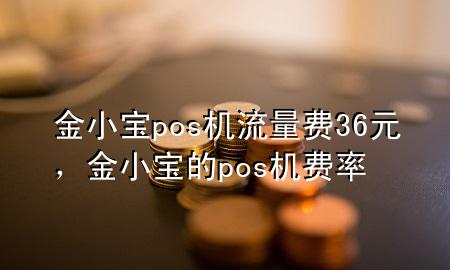 金小宝pos机流量费36元，金小宝的pos机费率