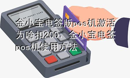 金小宝电签版pos机激活为啥扣200，金小宝电签pos机使用方法