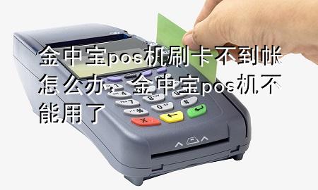 金中宝pos机刷卡不到帐怎么办，金中宝pos机不能用了