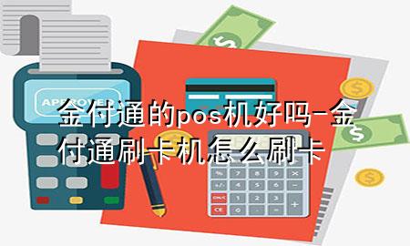 金付通的pos机好吗-金付通刷卡机怎么刷卡