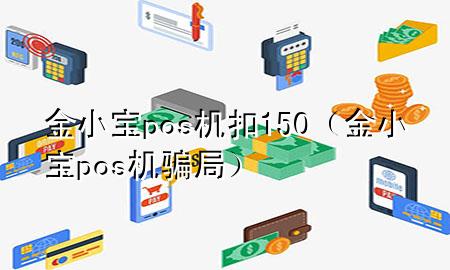 金小宝pos机扣150（金小宝pos机骗局）