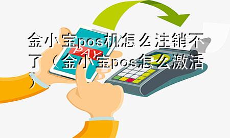 金小宝pos机怎么注销不了（金小宝pos怎么激活）