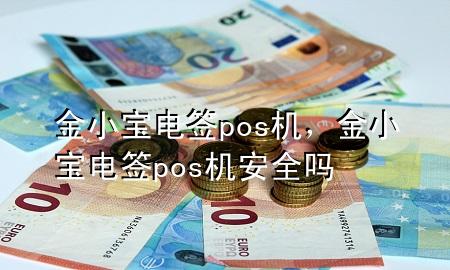 金小宝电签pos机，金小宝电签pos机安全吗