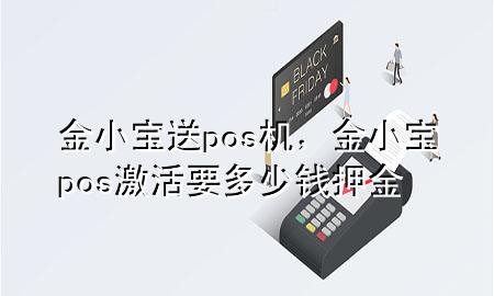 金小宝送pos机，金小宝pos激活要多少钱押金