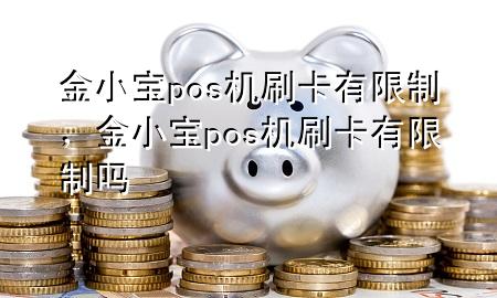 金小宝pos机刷卡有限制，金小宝pos机刷卡有限制吗