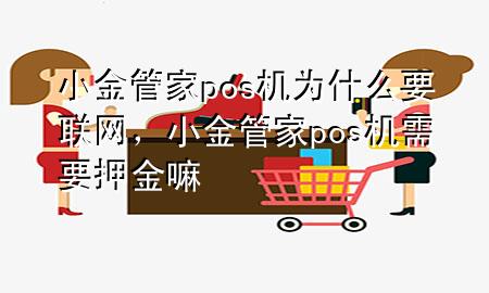 小金管家pos机为什么要联网，小金管家pos机需要押金嘛