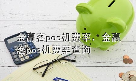 金赢客pos机费率，金赢客pos机费率查询