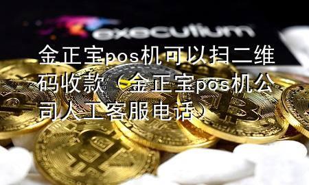 金正宝pos机可以扫二维码收款（金正宝pos机公司人工客服电话）