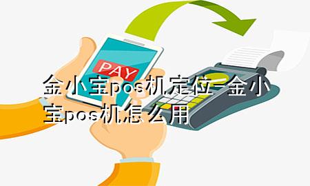 金小宝pos机定位-金小宝pos机怎么用