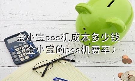 金小宝pos机成本多少钱（金小宝的pos机费率）