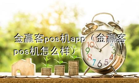 金赢客pos机app（金赢客pos机怎么样）