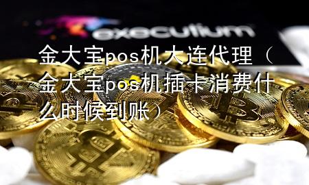 金大宝pos机大连代理（金大宝pos机插卡消费什么时候到账）