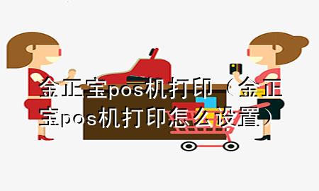 金正宝pos机打印（金正宝pos机打印怎么设置）