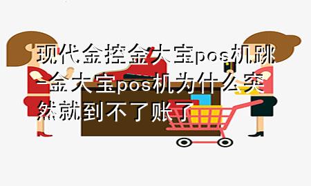 现代金控金大宝pos机跳-金大宝pos机为什么突然就到不了账了