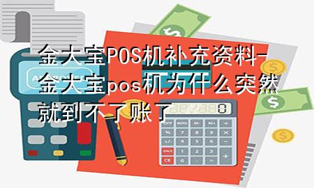 金大宝POS机补充资料-金大宝pos机为什么突然就到不了账了