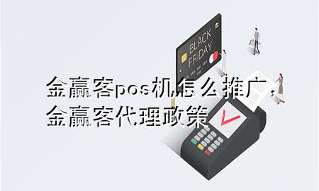 金赢客pos机怎么推广，金赢客代理政策