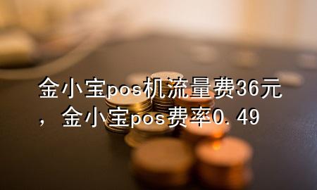 金小宝pos机流量费36元，金小宝pos费率0.49