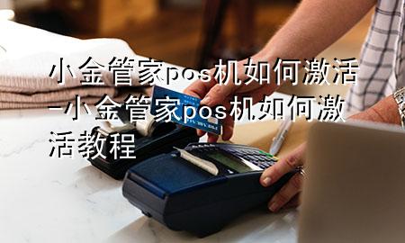 小金管家pos机如何激活-小金管家pos机如何激活教程