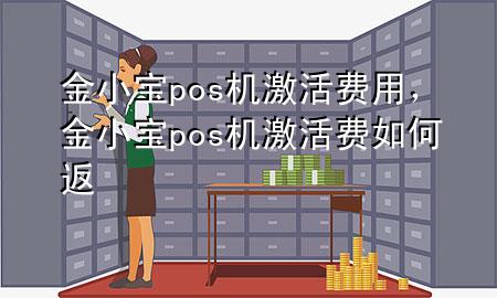 金小宝pos机激活费用，金小宝pos机激活费如何返