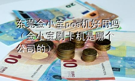 东莞金小宝pos机好用吗（金小宝刷卡机是哪个公司的）