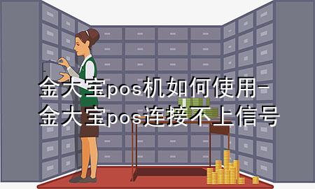 金大宝pos机如何使用-金大宝pos连接不上信号