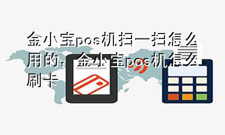 金小宝pos机扫一扫怎么用的，金小宝pos机怎么刷卡