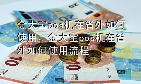 金大宝pos机在省外如何使用，金大宝pos机在省外如何使用流程