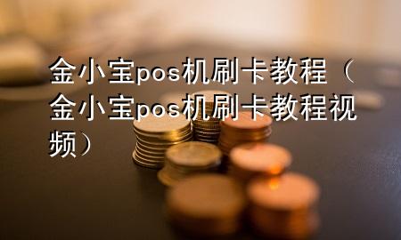 金小宝pos机刷卡教程（金小宝pos机刷卡教程视频）