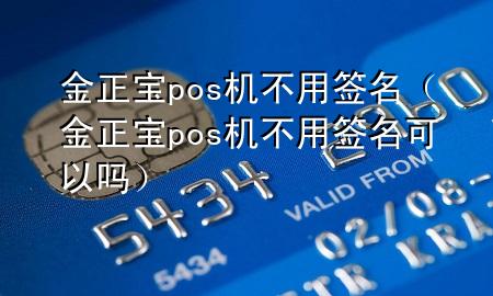 金正宝pos机不用签名（金正宝pos机不用签名可以吗）