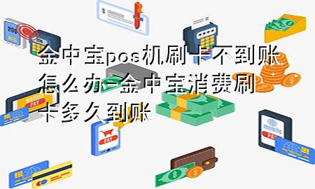 金中宝pos机刷卡不到账怎么办-金中宝 消费刷卡多久到账